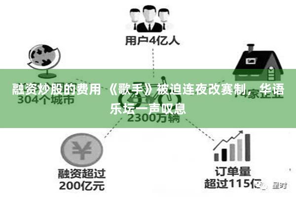 融资炒股的费用 《歌手》被迫连夜改赛制，华语乐坛一声叹息