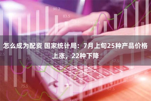 怎么成为配资 国家统计局：7月上旬25种产品价格上涨，22种下降