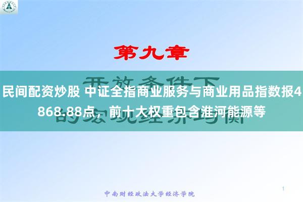 民间配资炒股 中证全指商业服务与商业用品指数报4868.88点，前十大权重包含淮河能源等