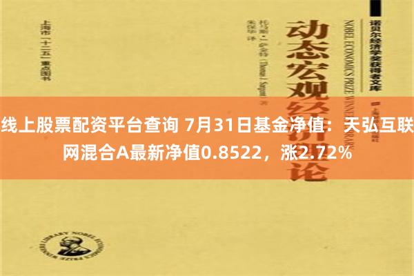 线上股票配资平台查询 7月31日基金净值：天弘互联网混合A最新净值0.8522，涨2.72%