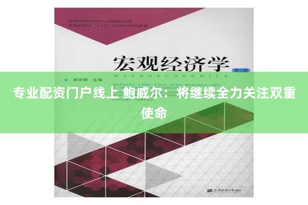 专业配资门户线上 鲍威尔：将继续全力关注双重使命