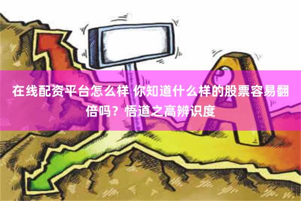 在线配资平台怎么样 你知道什么样的股票容易翻倍吗？悟道之高辨识度