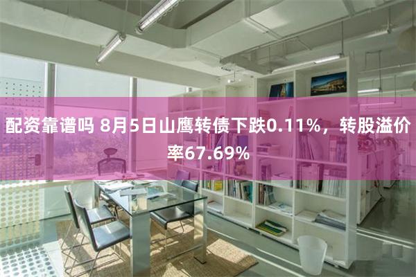 配资靠谱吗 8月5日山鹰转债下跌0.11%，转股溢价率67.69%