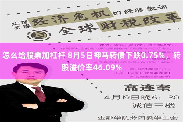 怎么给股票加杠杆 8月5日神马转债下跌0.75%，转股溢价率46.09%