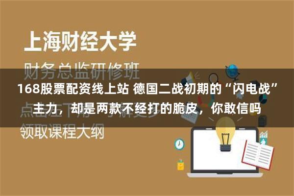 168股票配资线上站 德国二战初期的“闪电战”主力，却是两款不经打的脆皮，你敢信吗