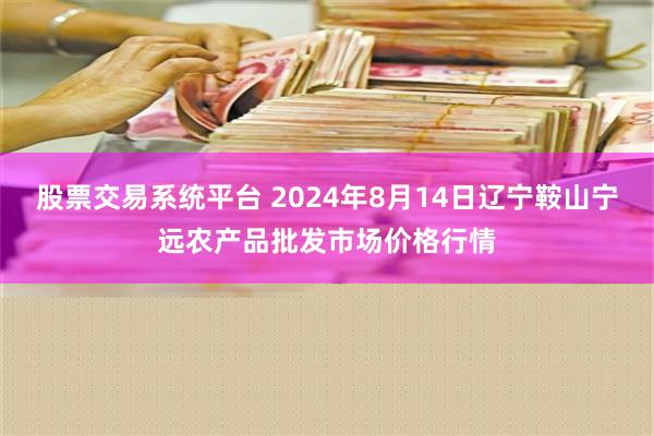 股票交易系统平台 2024年8月14日辽宁鞍山宁远农产品批发市场价格行情