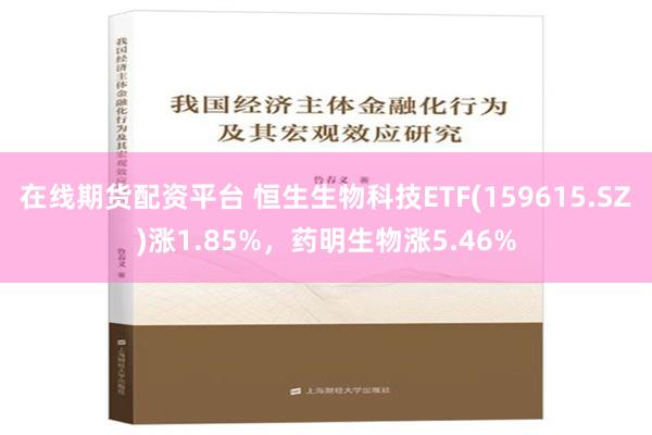 在线期货配资平台 恒生生物科技ETF(159615.SZ)涨1.85%，药明生物涨5.46%