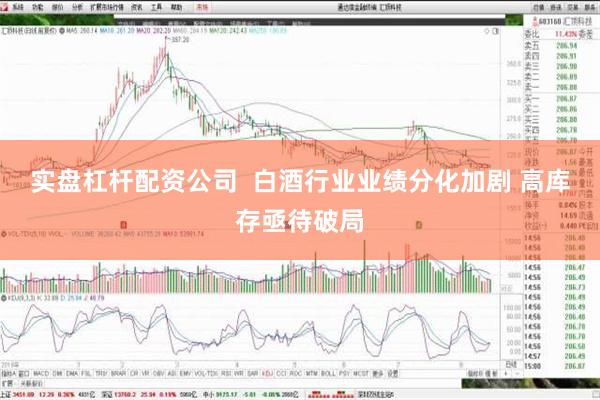 实盘杠杆配资公司  白酒行业业绩分化加剧 高库存亟待破局