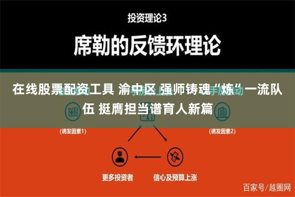 在线股票配资工具 渝中区 强师铸魂“炼”一流队伍 挺膺担当谱育人新篇