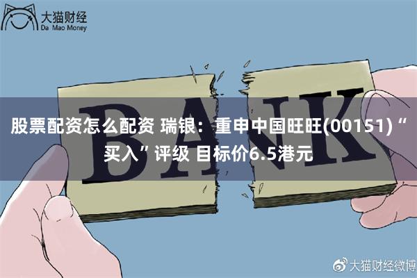 股票配资怎么配资 瑞银：重申中国旺旺(00151)“买入”评级 目标价6.5港元