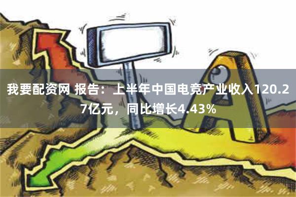 我要配资网 报告：上半年中国电竞产业收入120.27亿元，同比增长4.43%