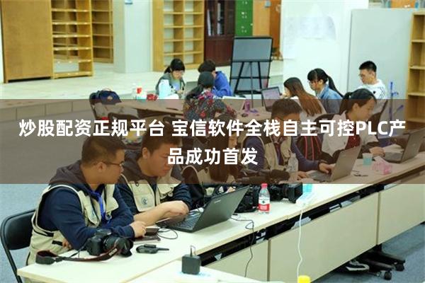 炒股配资正规平台 宝信软件全栈自主可控PLC产品成功首发