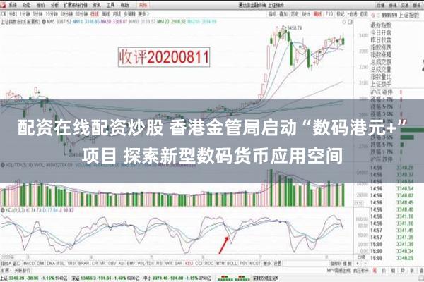 配资在线配资炒股 香港金管局启动“数码港元+”项目 探索新型数码货币应用空间