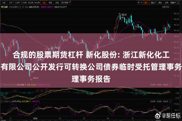 合规的股票期货杠杆 新化股份: 浙江新化化工股份有限公司公开发行可转换公司债券临时受托管理事务报告