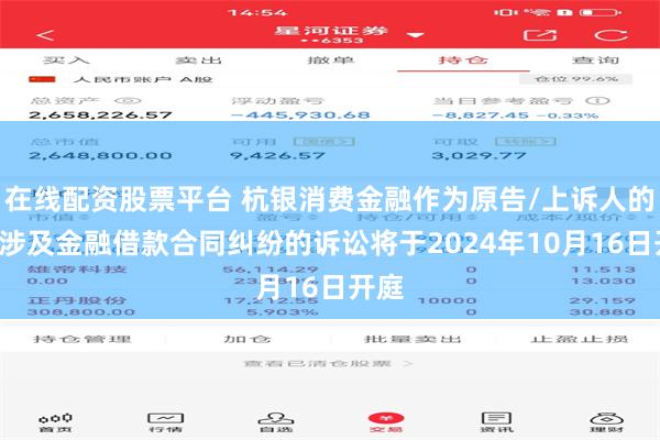 在线配资股票平台 杭银消费金融作为原告/上诉人的1起涉及金融借款合同纠纷的诉讼将于2024年10月16日开庭