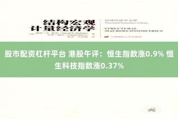 股市配资杠杆平台 港股午评：恒生指数涨0.9% 恒生科技指数涨0.37%