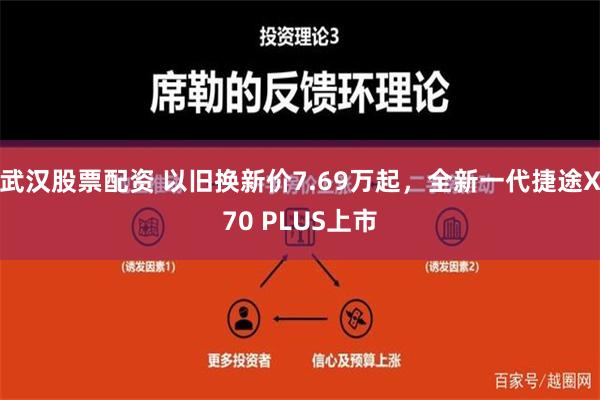 武汉股票配资 以旧换新价7.69万起，全新一代捷途X70 PLUS上市