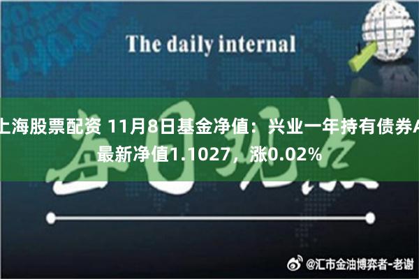 上海股票配资 11月8日基金净值：兴业一年持有债券A最新净值1.1027，涨0.02%