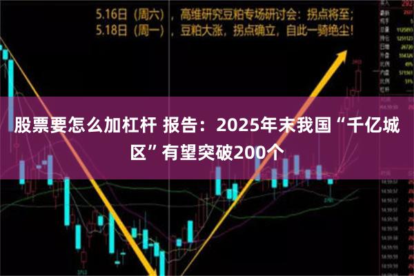 股票要怎么加杠杆 报告：2025年末我国“千亿城区”有望突破200个