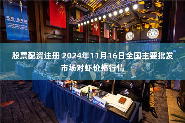 股票配资注册 2024年11月16日全国主要批发市场对虾价格行情