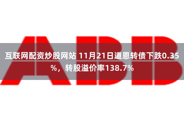 互联网配资炒股网站 11月21日道恩转债下跌0.35%，转股溢价率138.7%