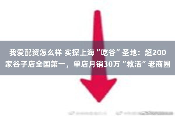 我爱配资怎么样 实探上海“吃谷”圣地：超200家谷子店全国第一，单店月销30万“救活”老商圈