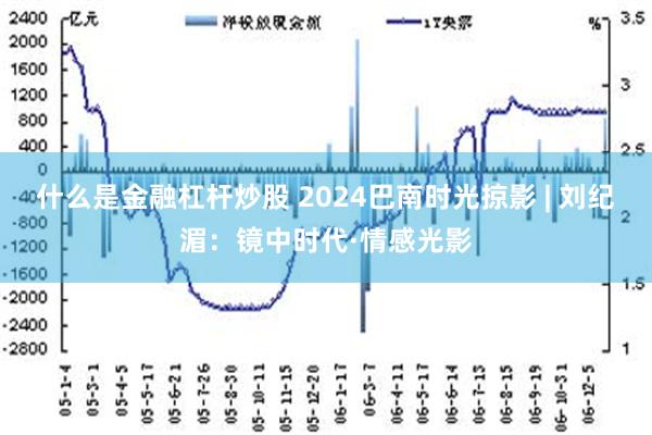 什么是金融杠杆炒股 2024巴南时光掠影 | 刘纪湄：镜中时代·情感光影