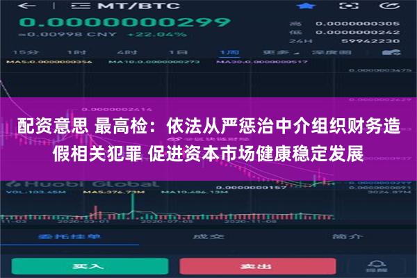 配资意思 最高检：依法从严惩治中介组织财务造假相关犯罪 促进资本市场健康稳定发展