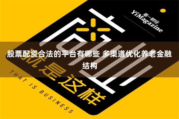 股票配资合法的平台有哪些 多渠道优化养老金融结构