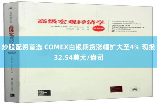 炒股配资首选 COMEX白银期货涨幅扩大至4% 现报32.54美元/盎司