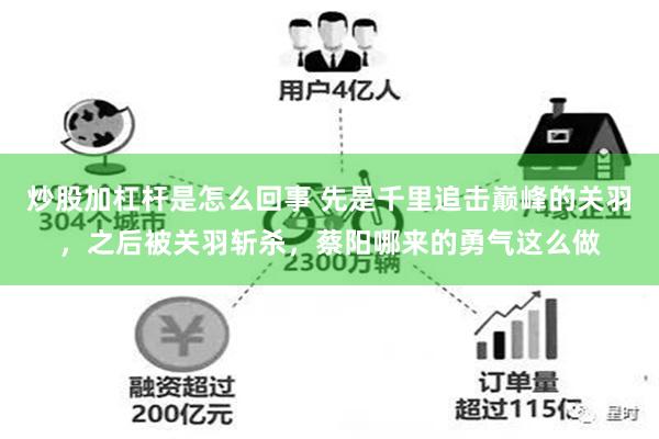 炒股加杠杆是怎么回事 先是千里追击巅峰的关羽，之后被关羽斩杀，蔡阳哪来的勇气这么做