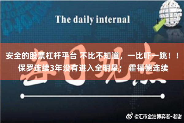 安全的股票杠杆平台 不比不知道，一比吓一跳！！ 保罗连续3年没有进入全明星； 霍福德连续