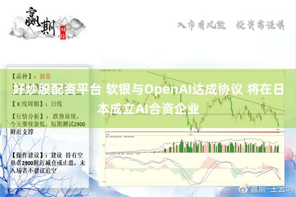 好炒股配资平台 软银与OpenAI达成协议 将在日本成立AI合资企业