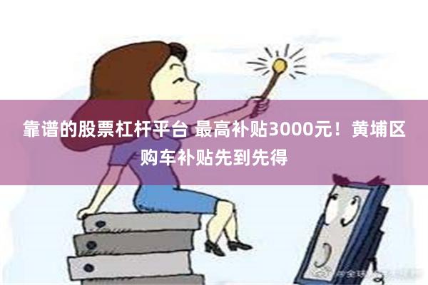 靠谱的股票杠杆平台 最高补贴3000元！黄埔区购车补贴先到先得